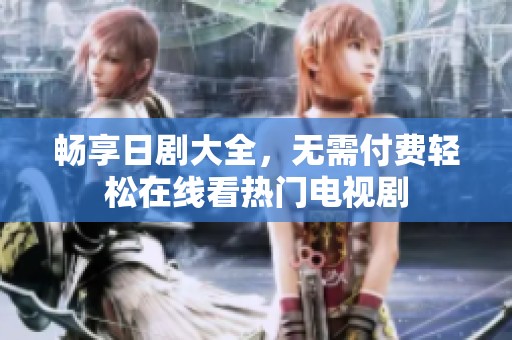 畅享日剧大全，无需付费轻松在线看热门电视剧