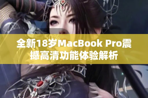 全新18岁MacBook Pro震撼高清功能体验解析