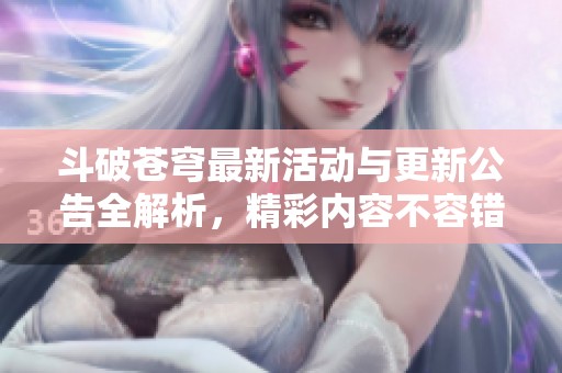 斗破苍穹最新活动与更新公告全解析，精彩内容不容错过