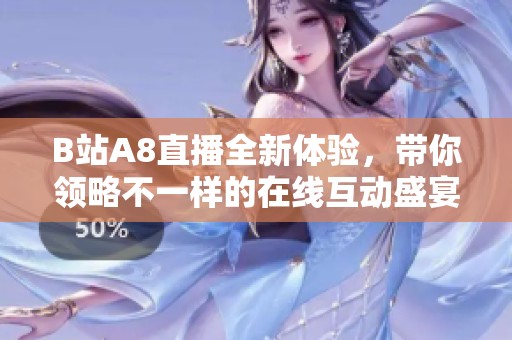 B站A8直播全新体验，带你领略不一样的在线互动盛宴