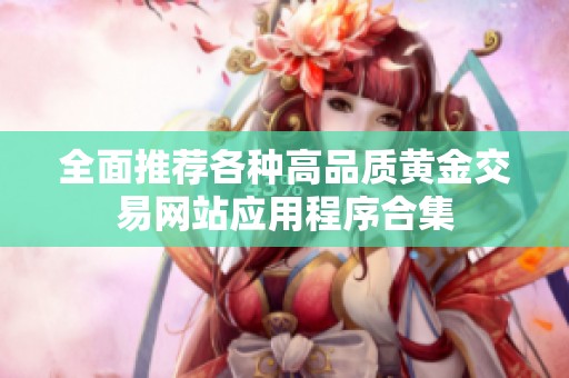 全面推荐各种高品质黄金交易网站应用程序合集