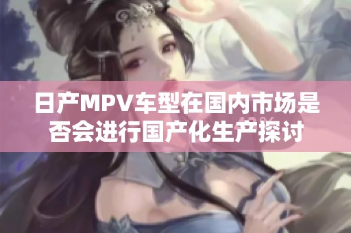 日产MPV车型在国内市场是否会进行国产化生产探讨