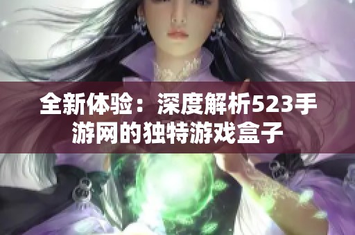 全新体验：深度解析523手游网的独特游戏盒子