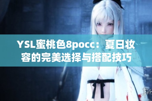 YSL蜜桃色8pocc：夏日妆容的完美选择与搭配技巧