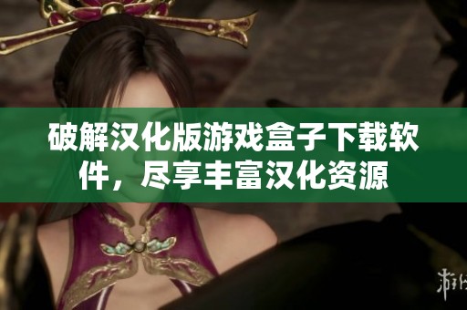 破解汉化版游戏盒子下载软件，尽享丰富汉化资源