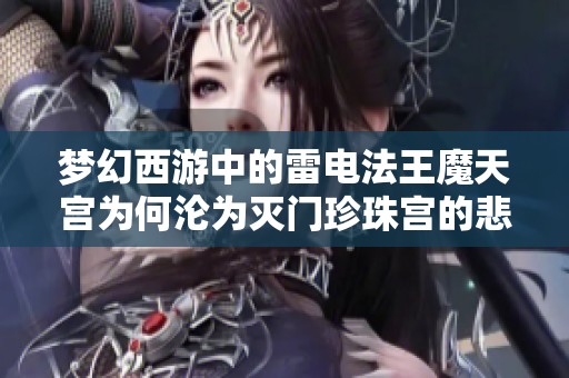 梦幻西游中的雷电法王魔天宫为何沦为灭门珍珠宫的悲惨命运