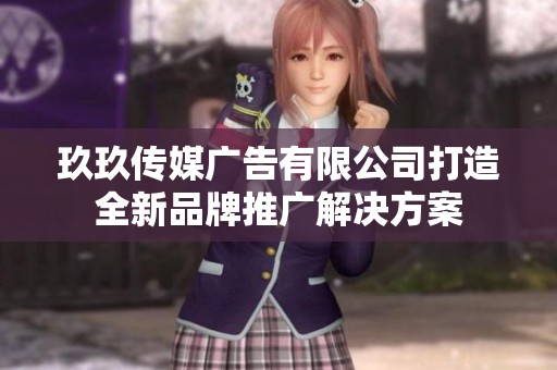 玖玖传媒广告有限公司打造全新品牌推广解决方案