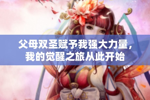 父母双圣赋予我强大力量，我的觉醒之旅从此开始