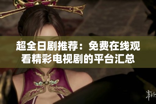 超全日剧推荐：免费在线观看精彩电视剧的平台汇总