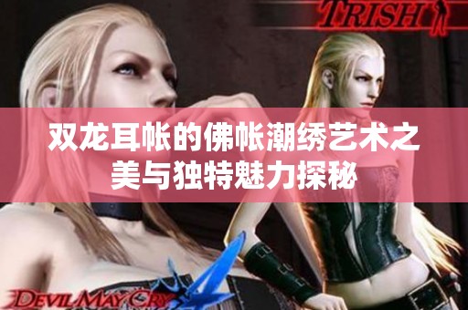 双龙耳帐的佛帐潮绣艺术之美与独特魅力探秘