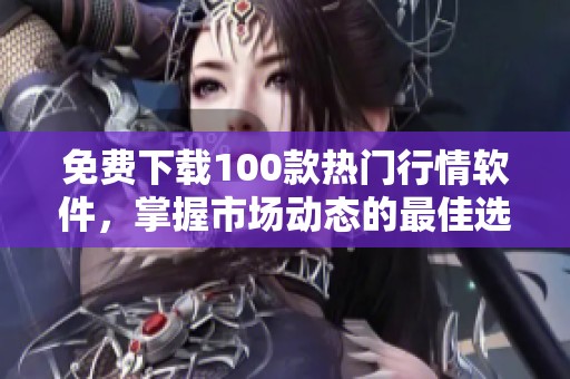 免费下载100款热门行情软件，掌握市场动态的最佳选择