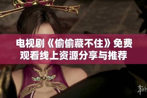 电视剧《偷偷藏不住》免费观看线上资源分享与推荐