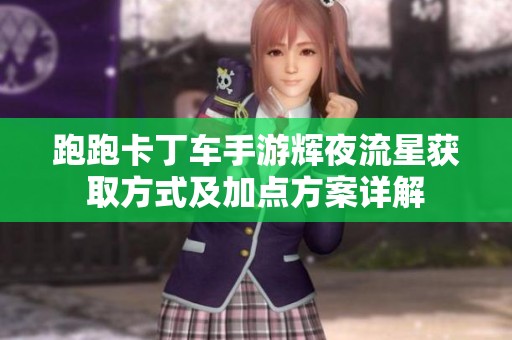 跑跑卡丁车手游辉夜流星获取方式及加点方案详解