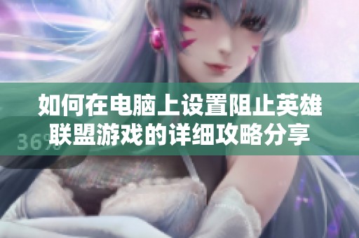 如何在电脑上设置阻止英雄联盟游戏的详细攻略分享