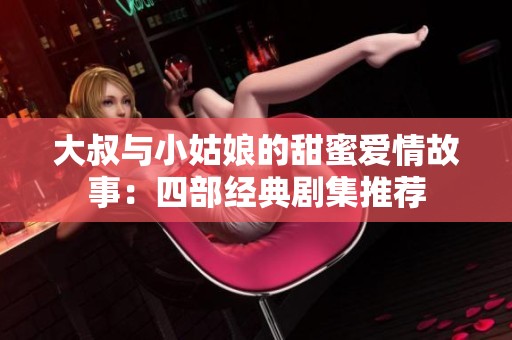 大叔与小姑娘的甜蜜爱情故事：四部经典剧集推荐