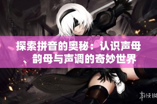 探索拼音的奥秘：认识声母、韵母与声调的奇妙世界