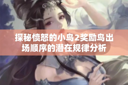 探秘愤怒的小鸟2奖励鸟出场顺序的潜在规律分析