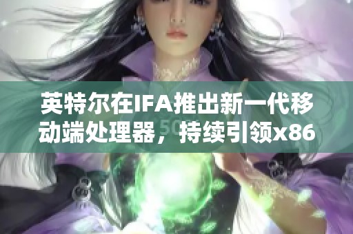 英特尔在IFA推出新一代移动端处理器，持续引领x86架构发展