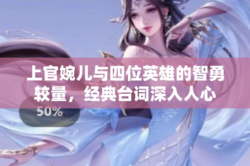 上官婉儿与四位英雄的智勇较量，经典台词深入人心