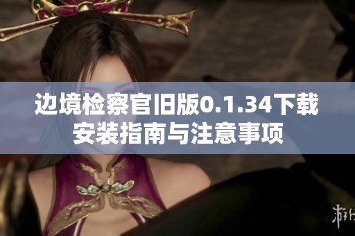 边境检察官旧版0.1.34下载安装指南与注意事项