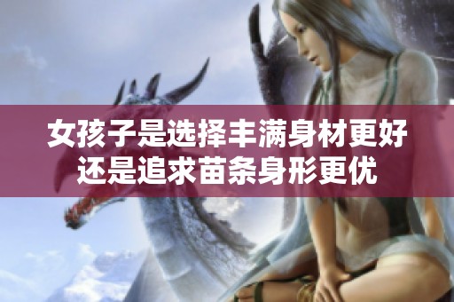 女孩子是选择丰满身材更好还是追求苗条身形更优