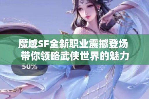 魔域SF全新职业震撼登场 带你领略武侠世界的魅力