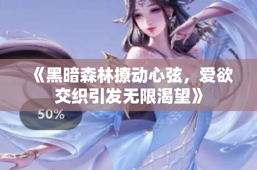 《黑暗森林撩动心弦，爱欲交织引发无限渴望》