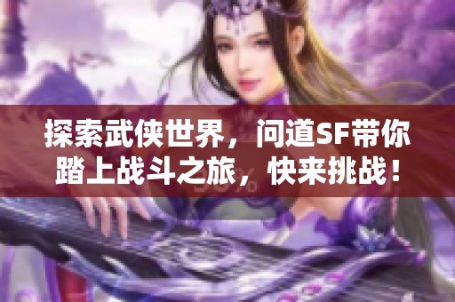 探索武侠世界，问道SF带你踏上战斗之旅，快来挑战！