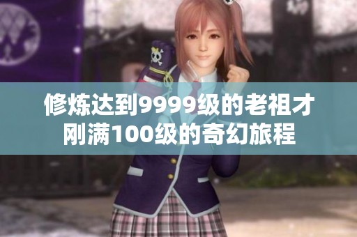 修炼达到9999级的老祖才刚满100级的奇幻旅程