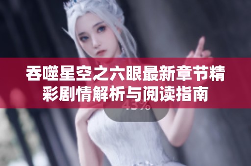 吞噬星空之六眼最新章节精彩剧情解析与阅读指南