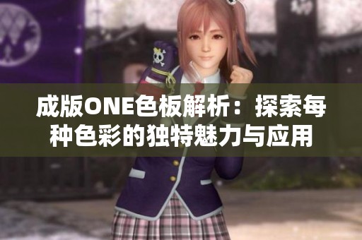 成版ONE色板解析：探索每种色彩的独特魅力与应用