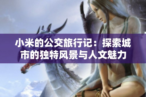 小米的公交旅行记：探索城市的独特风景与人文魅力