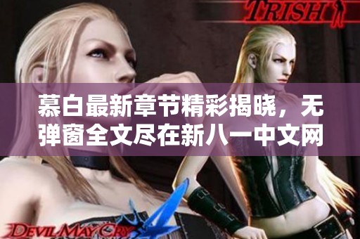慕白最新章节精彩揭晓，无弹窗全文尽在新八一中文网阅读