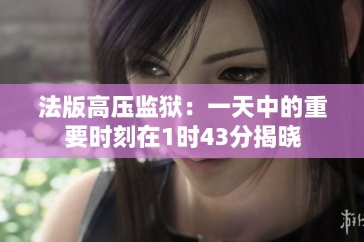 法版高压监狱：一天中的重要时刻在1时43分揭晓