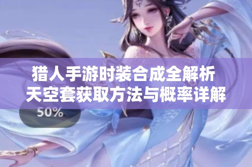 猎人手游时装合成全解析 天空套获取方法与概率详解