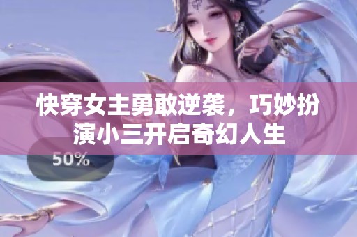 快穿女主勇敢逆袭，巧妙扮演小三开启奇幻人生