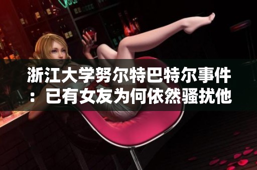 浙江大学努尔特巴特尔事件：已有女友为何依然骚扰他人