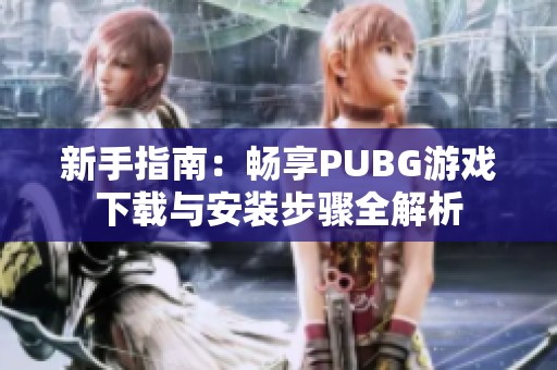 新手指南：畅享PUBG游戏下载与安装步骤全解析