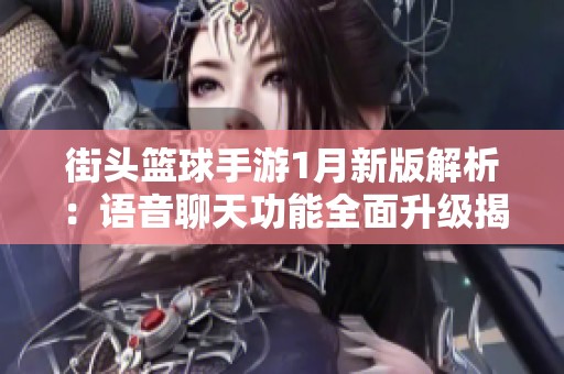 街头篮球手游1月新版解析：语音聊天功能全面升级揭秘