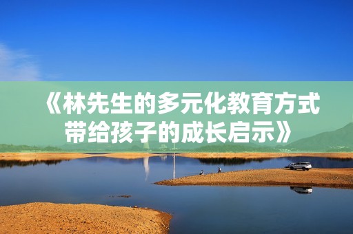 《林先生的多元化教育方式带给孩子的成长启示》