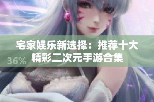 宅家娱乐新选择：推荐十大精彩二次元手游合集