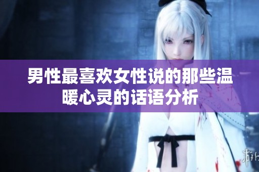 男性最喜欢女性说的那些温暖心灵的话语分析
