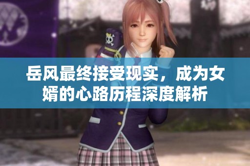 岳风最终接受现实，成为女婿的心路历程深度解析