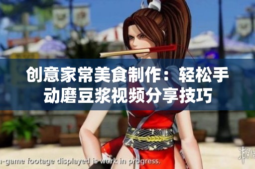 创意家常美食制作：轻松手动磨豆浆视频分享技巧