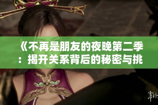 《不再是朋友的夜晚第二季：揭开关系背后的秘密与挑战》