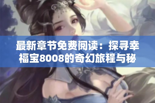 最新章节免费阅读：探寻幸福宝8008的奇幻旅程与秘密