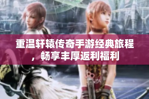 重温轩辕传奇手游经典旅程，畅享丰厚返利福利