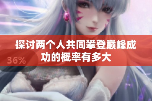 探讨两个人共同攀登巅峰成功的概率有多大