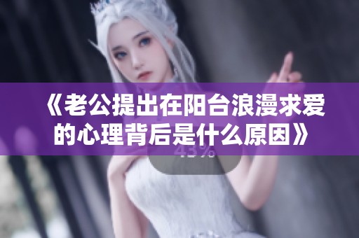 《老公提出在阳台浪漫求爱的心理背后是什么原因》