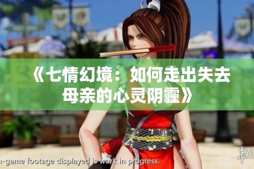 《七情幻境：如何走出失去母亲的心灵阴霾》